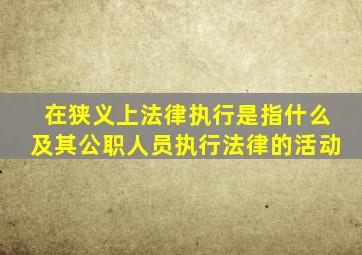 在狭义上法律执行是指什么及其公职人员执行法律的活动