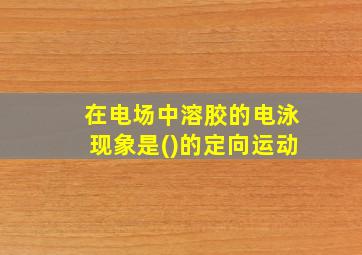 在电场中溶胶的电泳现象是()的定向运动