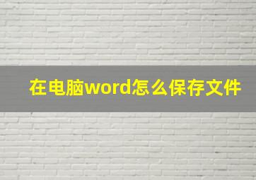 在电脑word怎么保存文件