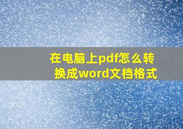 在电脑上pdf怎么转换成word文档格式