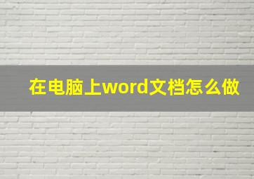 在电脑上word文档怎么做