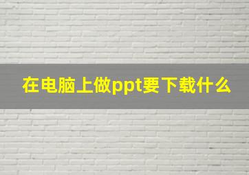 在电脑上做ppt要下载什么