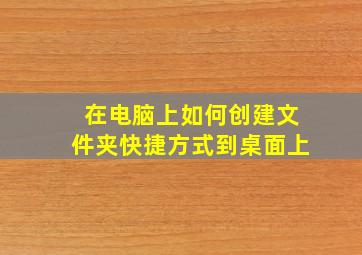 在电脑上如何创建文件夹快捷方式到桌面上