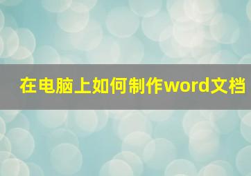 在电脑上如何制作word文档