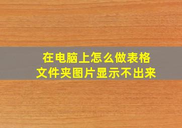 在电脑上怎么做表格文件夹图片显示不出来