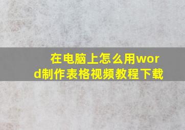 在电脑上怎么用word制作表格视频教程下载