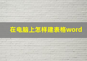 在电脑上怎样建表格word