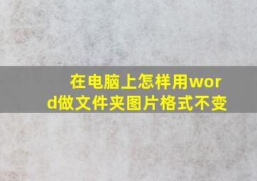 在电脑上怎样用word做文件夹图片格式不变