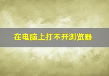 在电脑上打不开浏览器