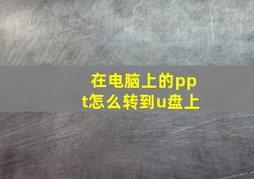 在电脑上的ppt怎么转到u盘上