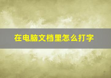 在电脑文档里怎么打字