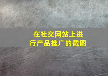 在社交网站上进行产品推广的截图