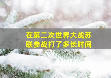 在第二次世界大战苏联参战打了多长时间