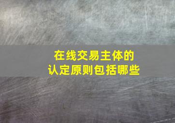 在线交易主体的认定原则包括哪些