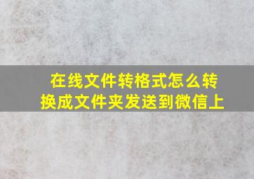 在线文件转格式怎么转换成文件夹发送到微信上