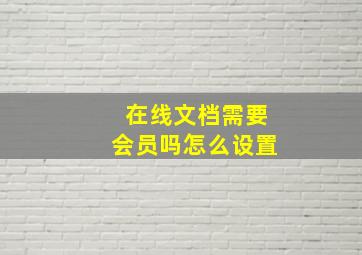 在线文档需要会员吗怎么设置