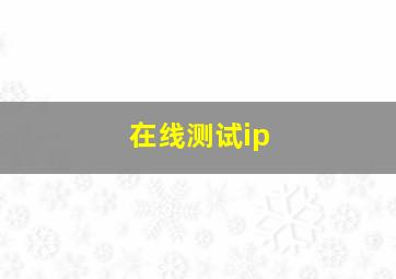 在线测试ip