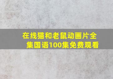 在线猫和老鼠动画片全集国语100集免费观看