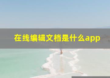 在线编辑文档是什么app