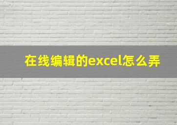 在线编辑的excel怎么弄