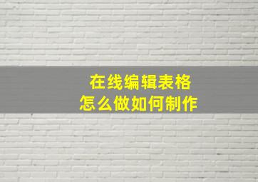 在线编辑表格怎么做如何制作