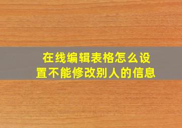 在线编辑表格怎么设置不能修改别人的信息