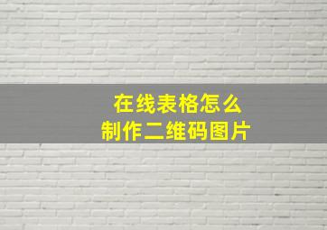 在线表格怎么制作二维码图片