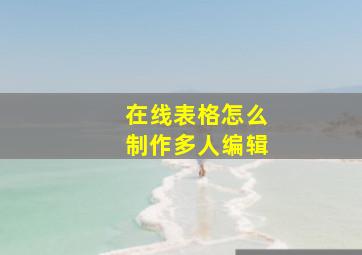 在线表格怎么制作多人编辑