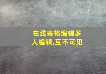 在线表格编辑多人编辑,互不可见