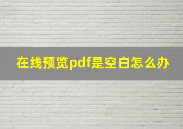 在线预览pdf是空白怎么办