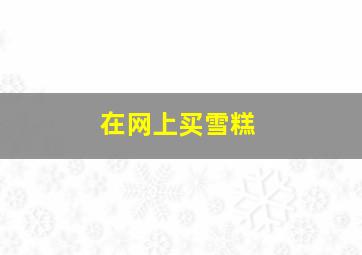 在网上买雪糕