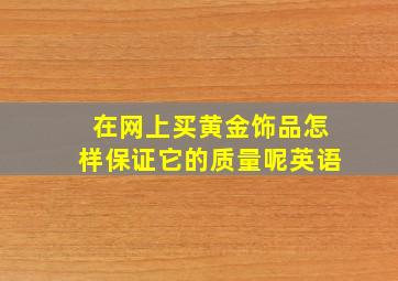 在网上买黄金饰品怎样保证它的质量呢英语