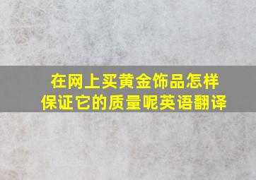 在网上买黄金饰品怎样保证它的质量呢英语翻译