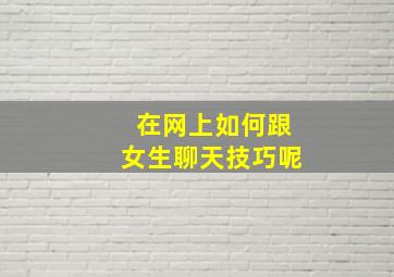 在网上如何跟女生聊天技巧呢