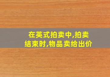 在英式拍卖中,拍卖结束时,物品卖给出价