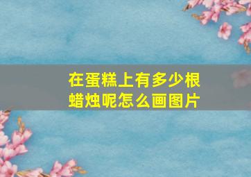 在蛋糕上有多少根蜡烛呢怎么画图片