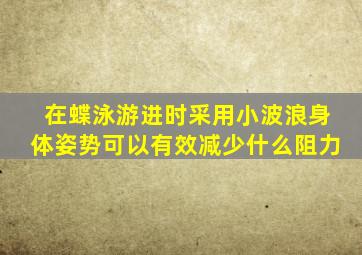 在蝶泳游进时采用小波浪身体姿势可以有效减少什么阻力