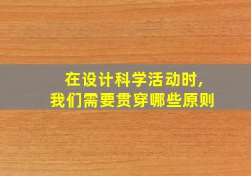 在设计科学活动时,我们需要贯穿哪些原则