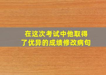 在这次考试中他取得了优异的成绩修改病句