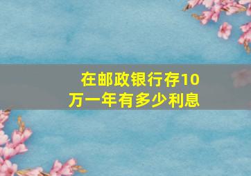 在邮政银行存10万一年有多少利息