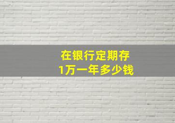 在银行定期存1万一年多少钱