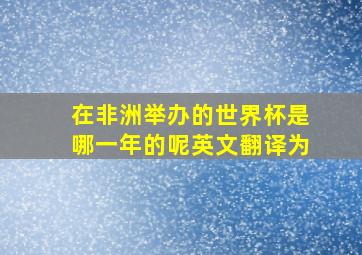 在非洲举办的世界杯是哪一年的呢英文翻译为