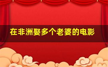 在非洲娶多个老婆的电影