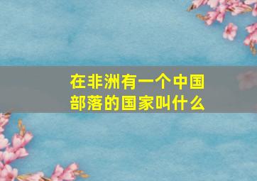 在非洲有一个中国部落的国家叫什么