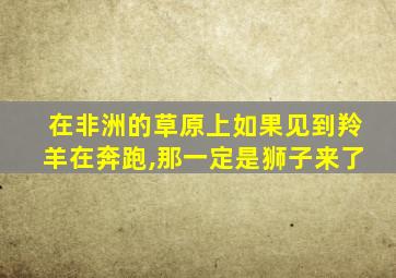 在非洲的草原上如果见到羚羊在奔跑,那一定是狮子来了