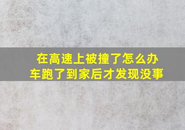 在高速上被撞了怎么办车跑了到家后才发现没事