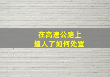 在高速公路上撞人了如何处置