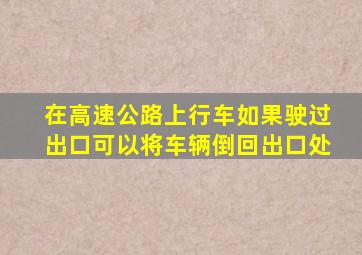 在高速公路上行车如果驶过出口可以将车辆倒回出口处