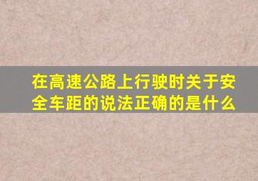 在高速公路上行驶时关于安全车距的说法正确的是什么