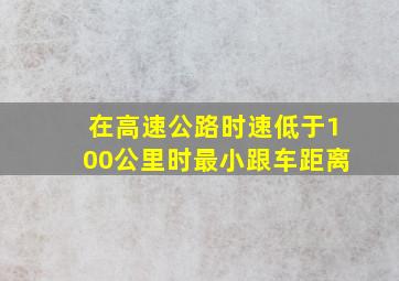 在高速公路时速低于100公里时最小跟车距离